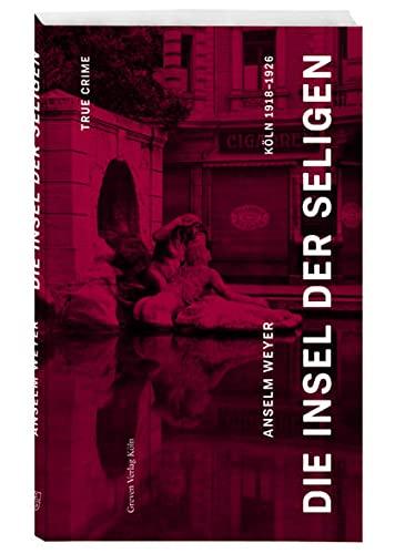 Die Insel der Seligen: True Crime Köln 1918 –1926