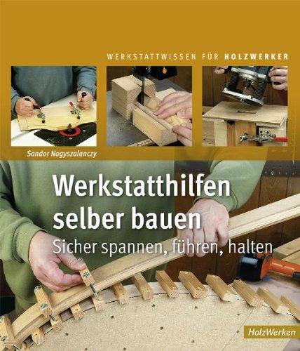 Werkstatthilfen selber bauen: Sicher spannen, führen, halten