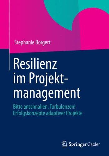 Resilienz im Projektmanagement: Bitte Anschnallen, Turbulenzen! Erfolgskonzepte Adaptiver Projekte (German Edition)