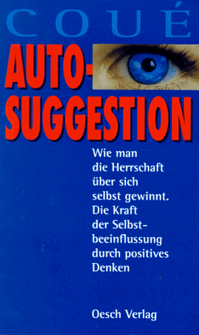 Autosuggestion - Wie man die Herrschaft über sich selbst gewinnt. Die Kraft der Selbstbeeinflussung durch positives Denken