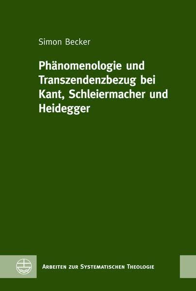 Phänomenologie und Transzendenzbezug bei Kant, Schleiermacher und Heidegger (Arbeiten zur Systematischen Theologie (ASTh))