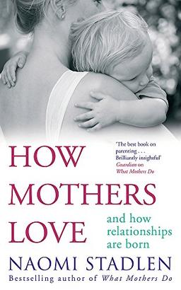 How Mothers Love: And how relationships are born