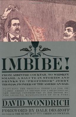 Imbibe!: From Absinthe Cocktail to Whiskey Smash, a Salute in Stories and Drinks to "Professor" Jerry Thomas, Pioneer of the American Bar Featuringthe ... and a Selection of New Drinks Contributed in