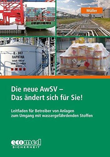 Die neue AwSV - Das ändert sich für Sie!: Leitfaden für Betreiber von Anlagen zum Umgang mit wassergefährdenden Stoffen