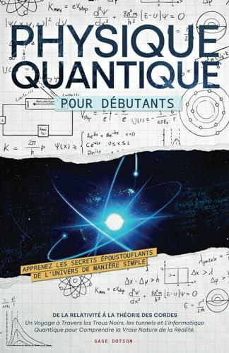 Physique Quantique pour Débutants: Apprenez les Secrets Époustouflants de L’univers de Manière Simple, de la Relativité à la Théorie des Cordes. Un ... pour Comprendre la Vraie Nature de la Réalité