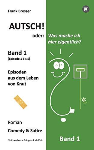 Autsch! oder: Was mache ich hier eigentlich? (Band 1): Episode 1 bis 5 (Episoden aus dem Leben von Knut) (Vierbändige Comedy-&-Satire-Roman-Buchreihe, Band 1)