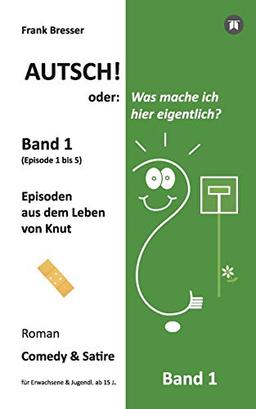 Autsch! oder: Was mache ich hier eigentlich? (Band 1): Episode 1 bis 5 (Episoden aus dem Leben von Knut) (Vierbändige Comedy-&-Satire-Roman-Buchreihe, Band 1)