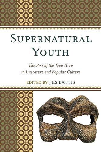 Supernatural Youth: The Rise Of The Teen Hero In Literature And Popular Culture