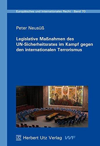 Legislative Maßnahmen des UN-Sicherheitsrates im Kampf gegen den internationalen Terrorismus: Eine Untersuchung des Inhalts und der Rechtmäßigkeit von ... (Europäisches und Internationales Recht)