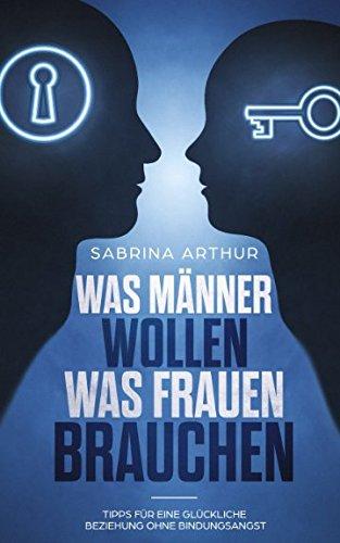 Was Männer wollen; Was Frauen brauchen: Tipps für eine glückliche Beziehung ohne Bindungsangst