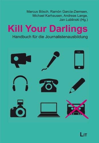 Kill Your Darlings: Handbuch für die Journalistenausbildung: Festschrift für Bernhard Graf von der Schulenburg