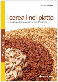 I cereali nel piatto. Un nuovo, gustoso e salutare modo di nutrirsi (Cucina naturale)