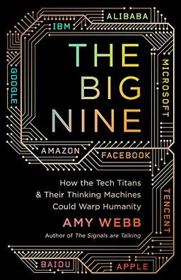 The Big Nine: How the Tech Titans and Their Thinking Machines Could Warp Humanity