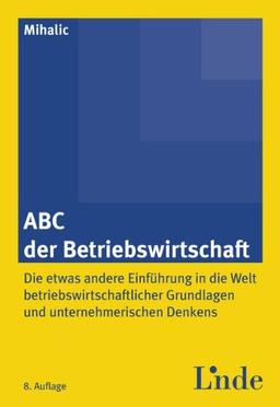 ABC der Betriebswirtschaft: Die etwas andere Einführung in die Welt der betriebswirtschaftlichen Grundlagen und unternehmerischen Denkens