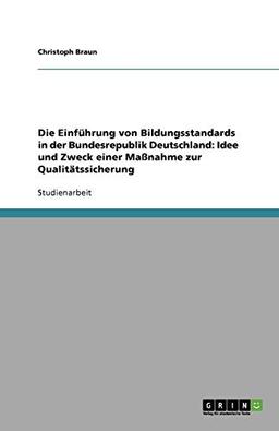 Die Einführung von Bildungsstandards in der Bundesrepublik Deutschland. Idee und Zweck einer Maßnahme zur Qualitätssicherung