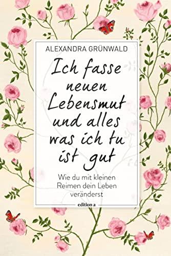 Ich fasse neuen Lebensmut und alles was ich tu ist gut: Wie du mit kleinen Reimen dein Leben veränderst