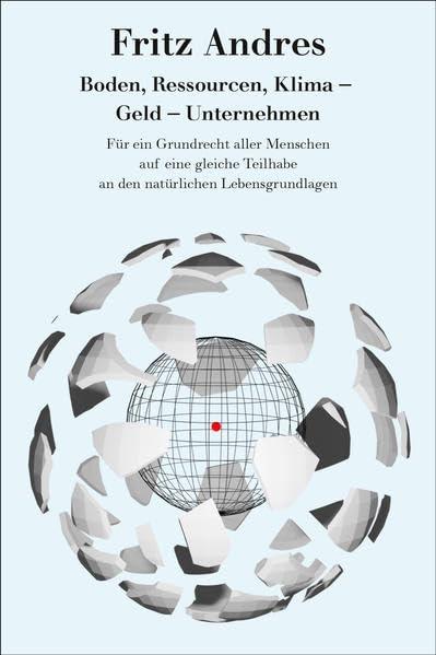 Boden, Ressourcen, Klima – Geld – Unternehmen: Für ein Grundrecht aller Menschen auf eine gleiche Teilhabe an den natürlichen und wirtschaftlichen Lebensgrundlagen