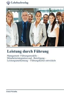 Leistung durch Führung: Management- Führungsmodelle – Mitarbeiterintegration und –Beteiligung – Leistungsanerkennung – Führungskultur entwickeln