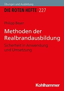 Methoden der Realbrandausbildung: Sicherheit in Anwendung und Umsetzung (Die Roten Hefte /Ausbildung kompakt, Band 227)