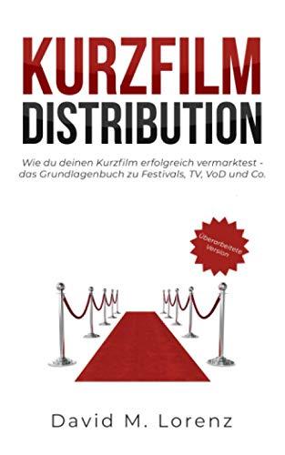 KURZFILM DISTRIBUTION: Wie du deinen Kurzfilm erfolgreich vermarktest - das Grundlagenbuch zu Festivals, TV, VoD und Co.