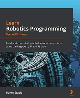 Learn Robotics Programming: Build and control AI-enabled autonomous robots using the Raspberry Pi and Python, 2nd Edition