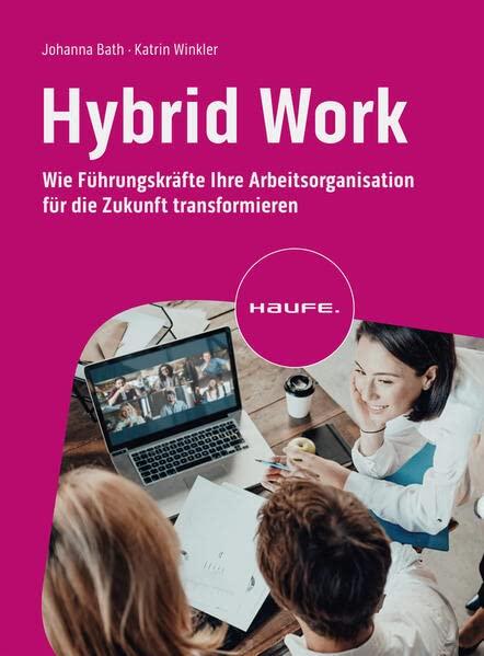 Hybrid Work: Wie Führungskräfte ihre Arbeitsorganisation für die Zukunft transformieren (Haufe Fachbuch)