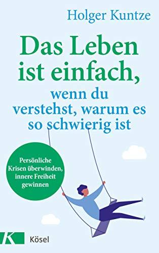 Das Leben ist einfach, wenn du verstehst, warum es so schwierig ist: Persönliche Krisen überwinden, innere Freiheit gewinnen