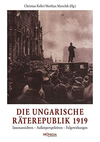 Die ungarische Räterepublik 1919: Innenansichten – Außenperspektiven – Folgewirkungen