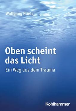 Oben scheint das Licht: Ein Weg aus dem Trauma