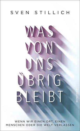 Was von uns übrig bleibt: Wenn wir einen Ort, einen Menschen oder die Welt verlassen