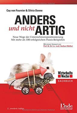 Anders und nicht artig: Neue Wege der Unternehmenspositionierung. Mit mehr als 100 erfolgreichen Praxis-Beispielen