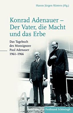 Konrad Adenauer - Der Vater, die Macht und das Erbe: Das Tagebuch des Monsignore Paul Adenauer 1961-1966