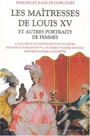 Les maîtresses de Louis XV et autres portraits de femmes : la duchesse de Châteauroux et ses soeurs, madame de Pompadour, la Du Barry, Sophie Arnould, histoire de Marie-Antoinette