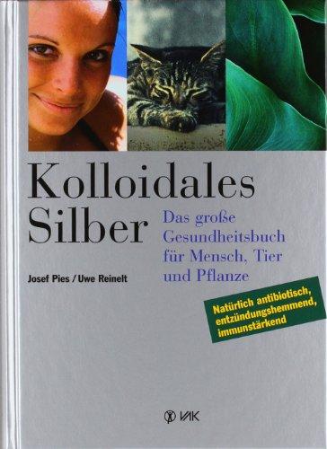 Kolloidales Silber: Das grosse Gesundheitsbuch für Mensch, Tier und Pflanze