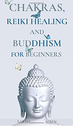 Chakras, Reiki Healing and Buddhism for Beginners: Balance Yourself and Learn Practical Teachings for Healing the Ailments of the Soul to Awaken Your Body's Energies and Transform Anxiety & Stress