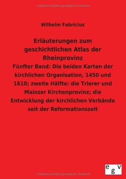 Erläuterungen zum geschichtlichen Atlas der Rheinprovinz: Fünfter Band: Die beiden Karten der kirchlichen Organisation, 1450 und 1610; zweite Hälfte: ... Verbände seit der Reformationszeit