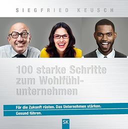 100 starke Schritte zum Wohlfühlunternehmen: Für die Zukunft rüsten. Das Unternehmen stärken. Gesund führen.