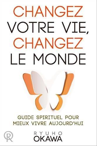 Changez votre vie, changez le monde : guide spirituel pour mieux vivre aujourd'hui