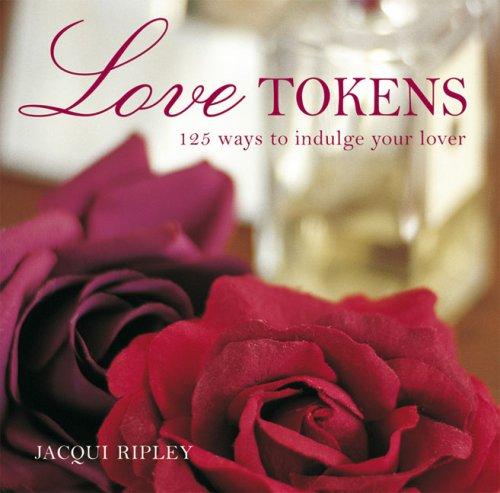 Love Tokens: 125 Ways to Indulge Your Lover