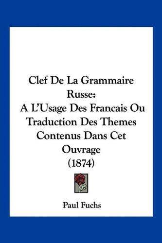 Clef De La Grammaire Russe: A L'Usage Des Francais Ou Traduction Des Themes Contenus Dans Cet Ouvrage (1874)