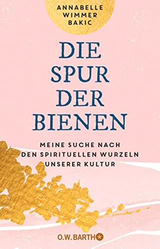 Die Spur der Bienen: Meine Suche nach den spirituellen Wurzeln unserer Kultur | Mit heilenden Rezepten aus der Bienen-Apotheke