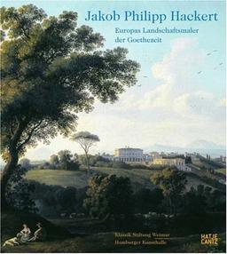 Jakob Philipp Hackert. Europas Landschaftsmaler der Goethezeit