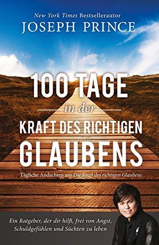 100 Tage in der Kraft des richtigen Glaubens: Ein Ratgeber, der dir hilft, frei von Angst, Schuldgefühlen und Süchten zu leben