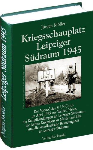 Kriegsschauplatz Leipziger Südraum 1945 (Jürgen Möller Reihe - Bd. 2): Der Vorstoß des V. US Corps im April 1945 zur Weißen Elster, die ... Besatzungszeit im Leipziger Südraum