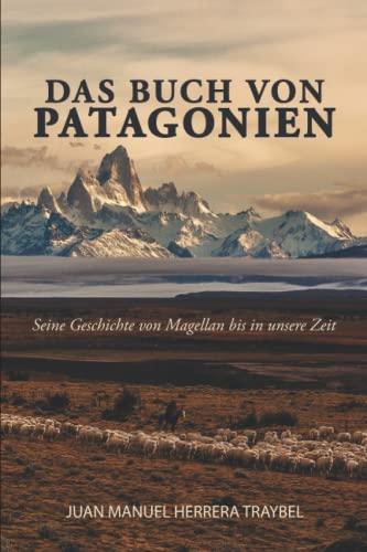 Das Buch von Patagonien: Seine Geschichte von Magellan bis in unsere Zeit