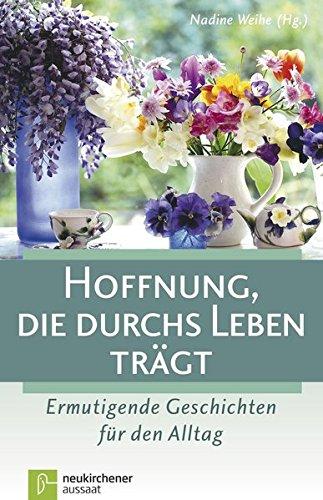 Hoffnung, die durchs Leben trägt: Ermutigende Geschichten für den Alltag