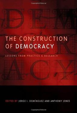 The Construction of Democracy: Lessons from Practice and Research (Democratic Transition and Consolidation)