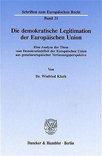 Die demokratische Legitimation der Europäischen Union.: Eine Analyse der These vom Demokratiedefizit der Europäischen Union aus gemeineuropäischer ... (Schriften zum Europäischen Recht)