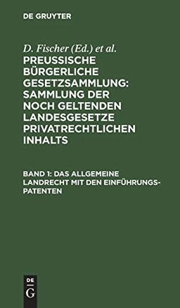 Das allgemeine Landrecht mit den Einführungs-Patenten (Preussische Bürgerliche Gesetzsammlung: Sammlung der noch geltenden Landesgesetze privatrechtlichen Inhalts)