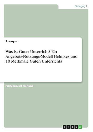 Was ist Guter Unterricht? Ein Angebots-Nutzungs-Modell Helmkes und 10 Merkmale Guten Unterrichts